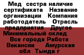 Мед. сестра-наличие сертификата › Название организации ­ Компания-работодатель › Отрасль предприятия ­ Другое › Минимальный оклад ­ 1 - Все города Работа » Вакансии   . Амурская обл.,Тында г.